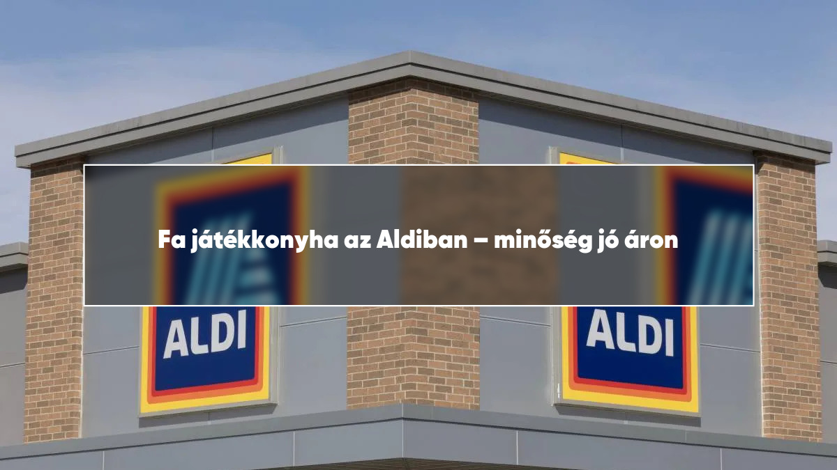 Fa játékkonyha az Aldiban – minőség jó áron